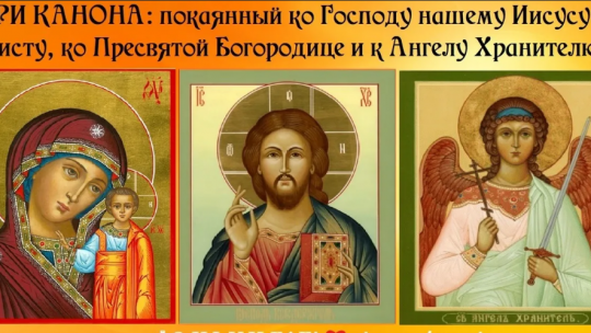 Три канона: покаянный ко Господу нашему Иисусу Христу, ко Пресвятой Богородице и к Ангелу Хранителю