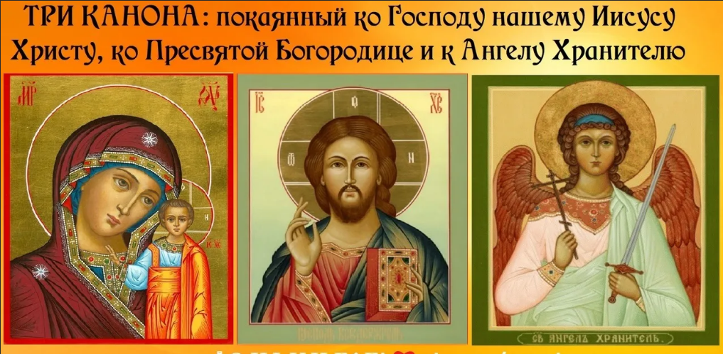 Три канона: покаянный ко Господу нашему Иисусу Христу, ко Пресвятой Богородице и к Ангелу Хранителю